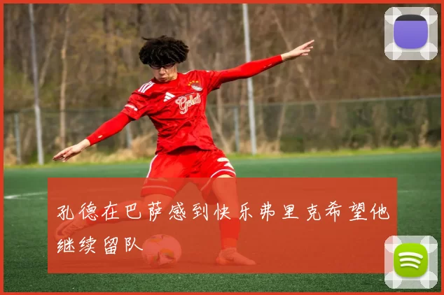 孔德在巴萨感到快乐弗里克希望他继续留队