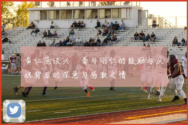 黄仁范谈兴慜哥与刚仁的鼓励与庆祝背后的深意与感激之情