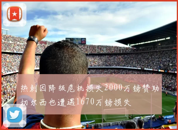 热刺因降级危机损失2000万镑赞助切尔西也遭遇1670万镑损失