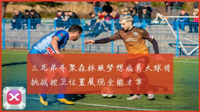 三兄弟齐聚森林狼梦想成真大球将挑战控卫位置展现全能才华