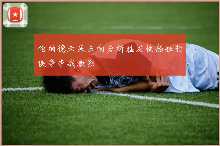 伦纳德未来去向分析猛龙快船独行侠争夺战激烈