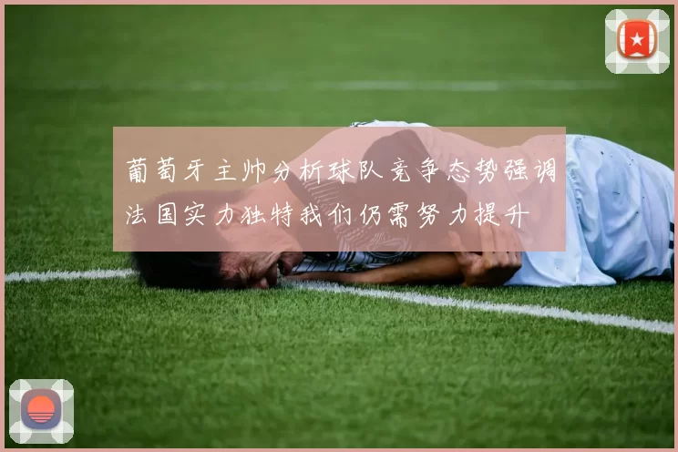 葡萄牙主帅分析球队竞争态势强调法国实力独特我们仍需努力提升