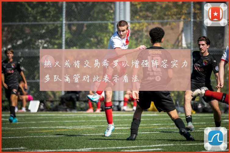 热火或将交易希罗以增强阵容实力多队高管对此表示看法