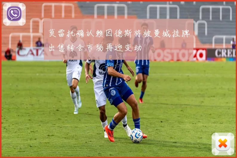 莫雷托确认赖因德斯将被曼城挂牌出售转会市场再迎变动
